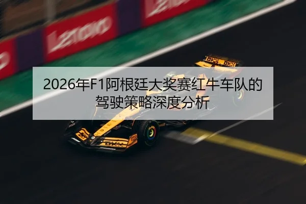2026年F1阿根廷大奖赛红牛车队的驾驶策略深度分析