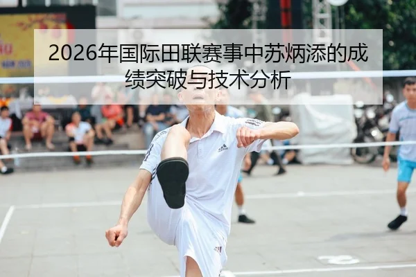 2026年国际田联赛事中苏炳添的成绩突破与技术分析
