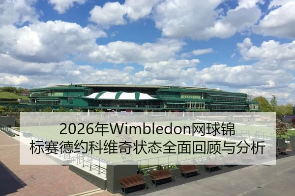 2026年Wimbledon网球锦标赛德约科维奇状态全面回顾与分析