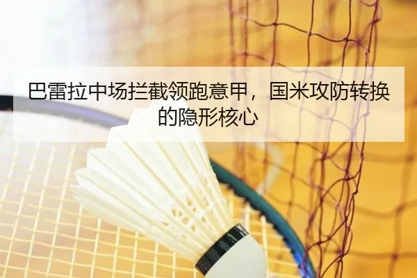 巴雷拉中场拦截领跑意甲，国米攻防转换的隐形核心