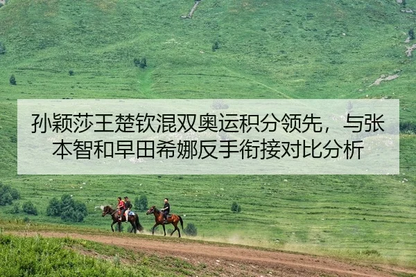 孙颖莎王楚钦混双奥运积分领先，与张本智和早田希娜反手衔接对比分析