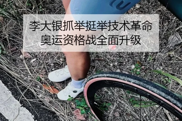 李大银抓举挺举技术革命 奥运资格战全面升级