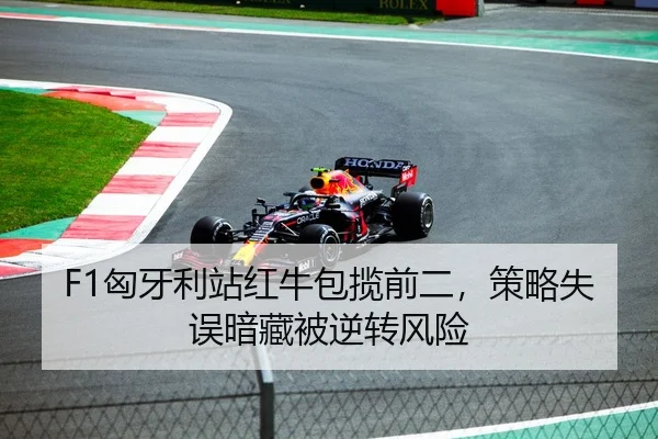 F1匈牙利站红牛包揽前二，策略失误暗藏被逆转风险