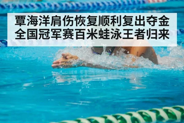覃海洋肩伤恢复顺利复出夺金 全国冠军赛百米蛙泳王者归来
