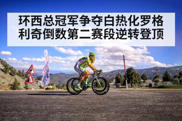 环西总冠军争夺白热化罗格利奇倒数第二赛段逆转登顶