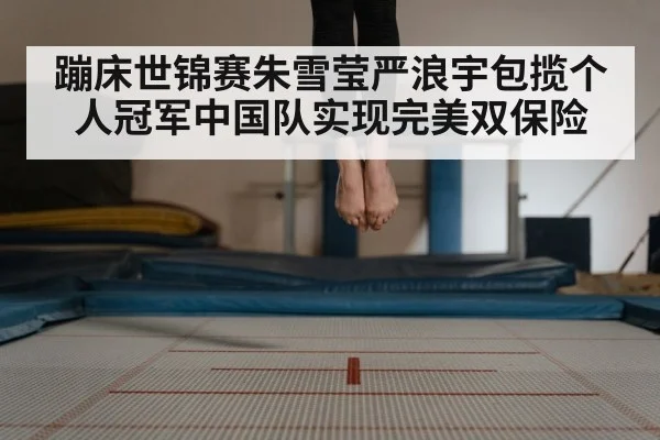 蹦床世锦赛朱雪莹严浪宇包揽个人冠军中国队实现完美双保险